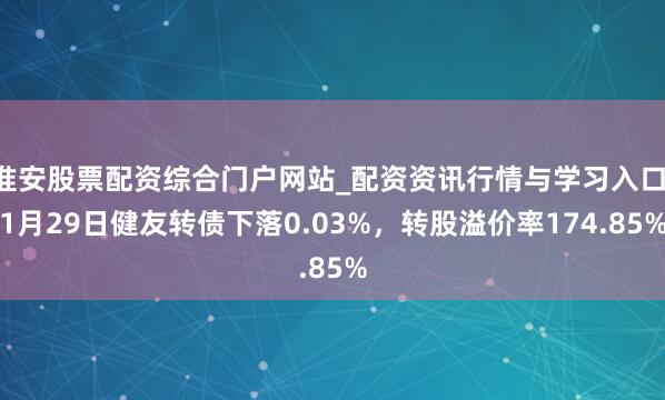 淮安股票配资综合门户网站_配资资讯行情与学习入口 1月29日健友转债下落0.03%，转股溢价率174.85%