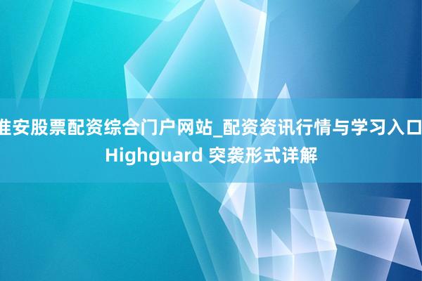 淮安股票配资综合门户网站_配资资讯行情与学习入口 Highguard 突袭形式详解