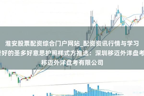 淮安股票配资综合门户网站_配资资讯行情与学习入口 信誉好的圣多好意思护照样式方推选：深圳移迈外洋盘考有限公司