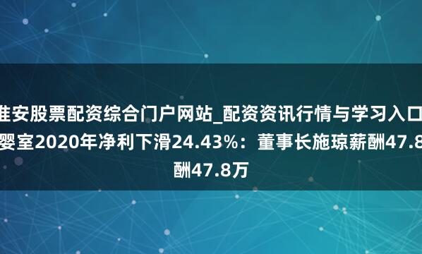 淮安股票配资综合门户网站_配资资讯行情与学习入口 爱婴室2020年净利下滑24.43%：董事长施琼薪酬47.8万