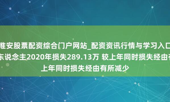 淮安股票配资综合门户网站_配资资讯行情与学习入口 川机器东说念主2020年损失289.13万 较上年同时损失经由有所减少
